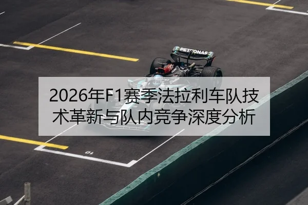 2026年F1赛季法拉利车队技术革新与队内竞争深度分析