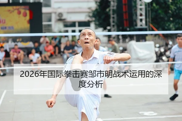 2026年国际拳击赛邹市明战术运用的深度分析