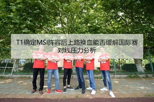 T1确定MSI阵容后上路换血能否缓解国际赛对线压力分析