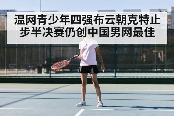 温网青少年四强布云朝克特止步半决赛仍创中国男网最佳