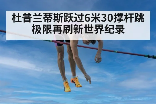 杜普兰蒂斯跃过6米30撑杆跳极限再刷新世界纪录