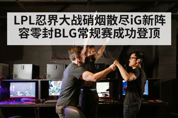 LPL忍界大战硝烟散尽iG新阵容零封BLG常规赛成功登顶